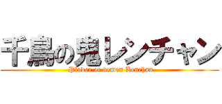 千鳥の鬼レンチャン ( Plover of demon Lenchan)