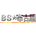 ＢＳ＊布古屋 (attack on titan)