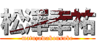 松澤幸祐 (matuzawakousuke)
