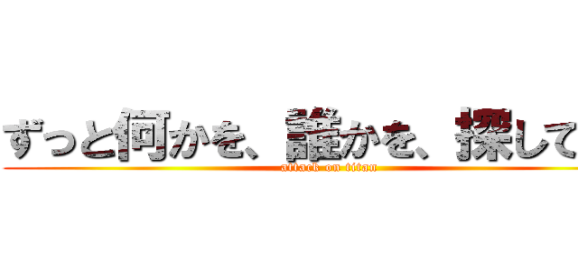 ずっと何かを、誰かを、探している (attack on titan)