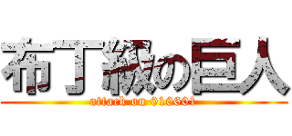 布丁級の巨人 (attack on 010601)