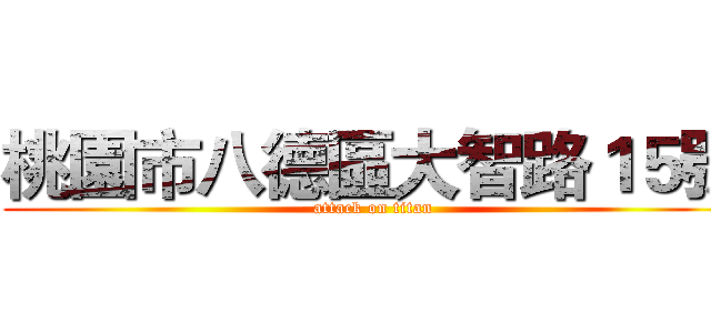 桃園市八德區大智路１５號 (attack on titan)