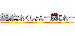 艦隊これくしょんー艦これー ()