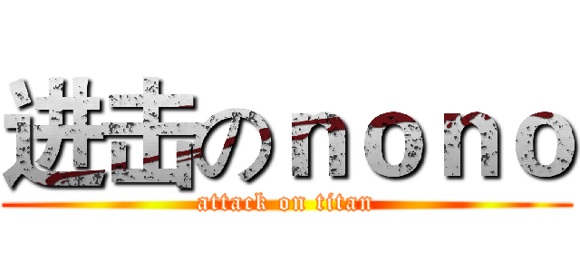 进击のｎｏｎｏ (attack on titan)