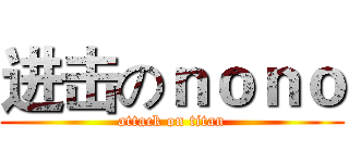 进击のｎｏｎｏ (attack on titan)