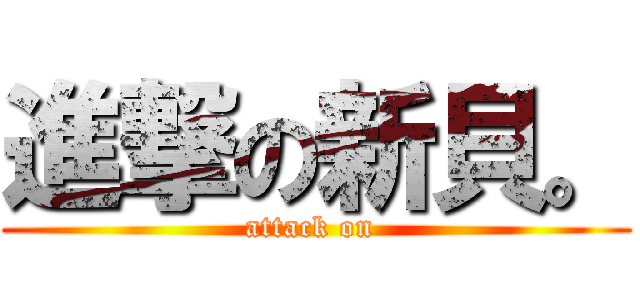 進撃の新貝。 (attack on )