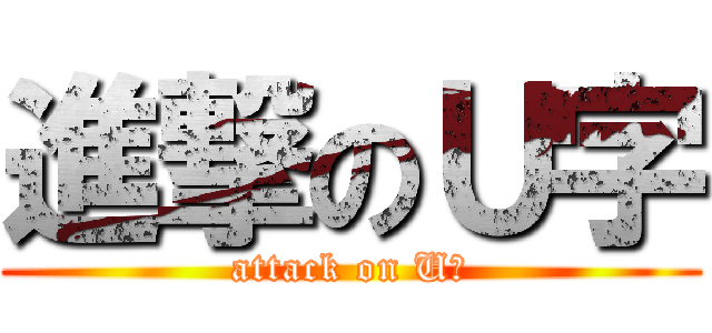 進撃のＵ字 (attack on U字)