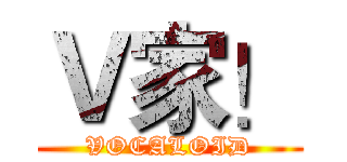Ｖ家！ (VOCALOID)