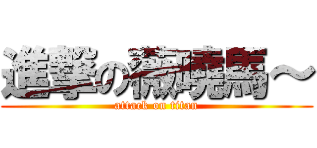 進撃の薇曉馬～ (attack on titan)
