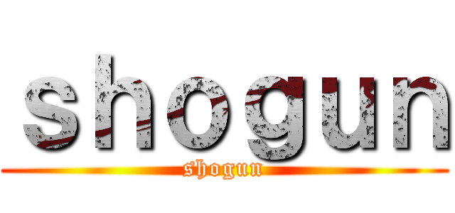 ｓｈｏｇｕｎ (shogun)