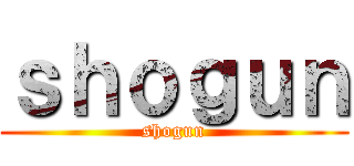 ｓｈｏｇｕｎ (shogun)