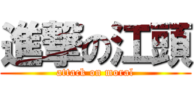 進撃の江頭 (attack on moral)