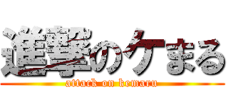 進撃のケまる (attack on kemaru)