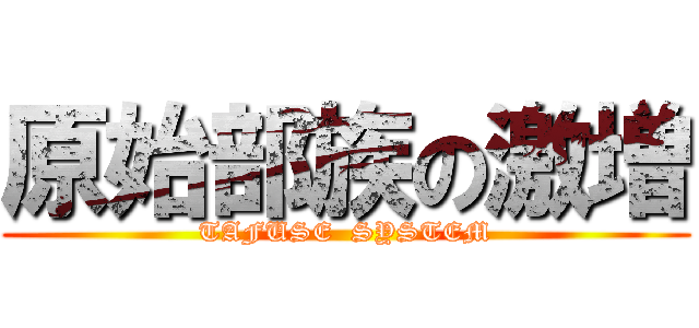原始部族の激増 (TAFUSE  SYSTEM)