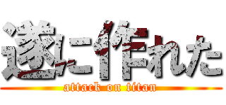 遂に作れた (attack on titan)