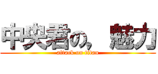 中央君の，魅力 (attack on titan)