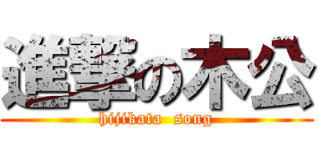 進撃の木公 (hijikata  song)