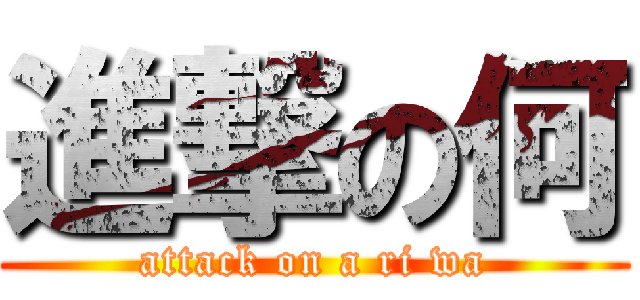 進撃の何 (attack on a ri wa)