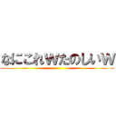 なにこれｗたのしいｗ ()