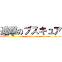 進撃のブスキュア (attack on busukyua)