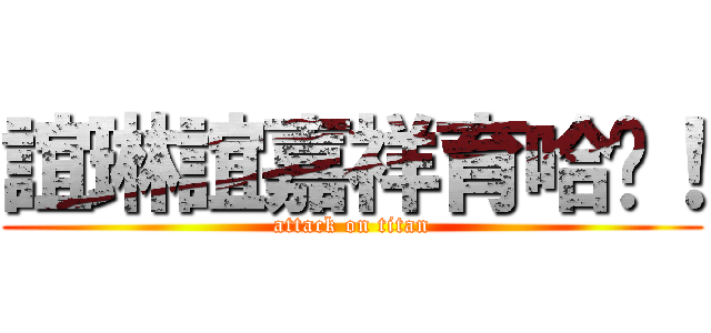 誼琳誼嘉祥育哈囉！ (attack on titan)