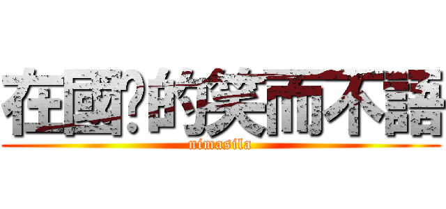 在國內的笑而不語 (nimasila)