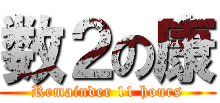 数２の康 (Remainder 11 hours)