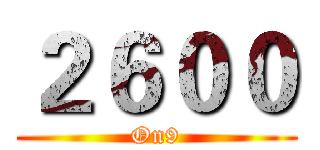 ２６００ (On9)