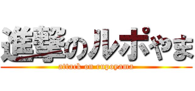 進撃のルポやま (attack on rupoyama)