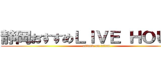 静岡おすすめＬＩＶＥ ＨＯＵＳＥ (attack on titan)
