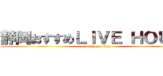 静岡おすすめＬＩＶＥ ＨＯＵＳＥ (attack on titan)