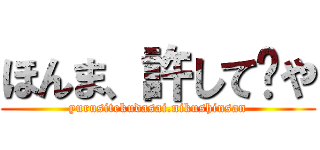 ほんま、許して〜や (yurusitekudasai.nikushinsan)