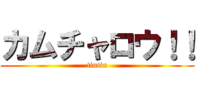 カムチャロウ！！ (tintin)