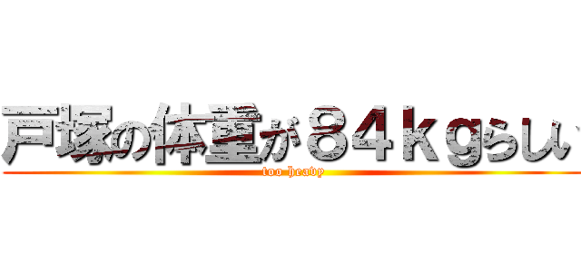 戸塚の体重が８４ｋｇらしい (too heavy)