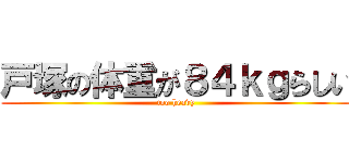 戸塚の体重が８４ｋｇらしい (too heavy)