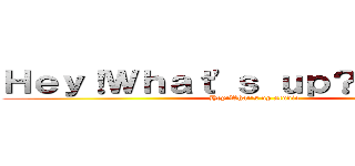Ｈｅｙ！Ｗｈａｔ\'ｓ ｕｐ？Ｓｔｕｄｉｏ (Hey!What\'s up studio)