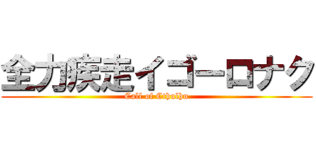 全力疾走イゴーロナク (Call of Cthulhu)