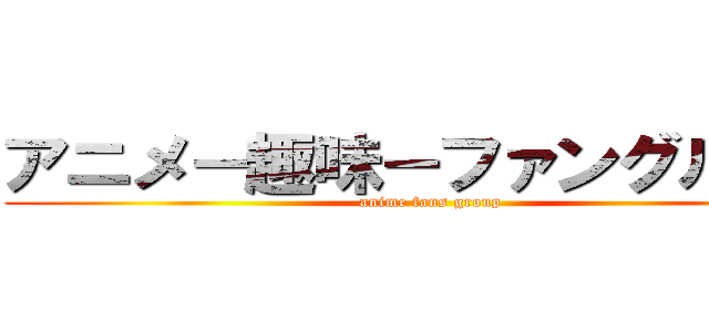 アニメ－趣味－ファングループ (anime fans group)