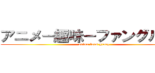 アニメ－趣味－ファングループ (anime fans group)