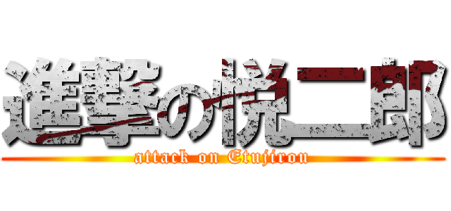 進撃の悦二郎 (attack on Etujirou)