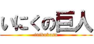 いにくの巨人 (inikukasu)