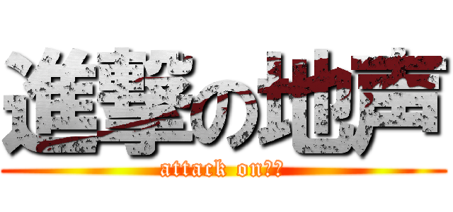 進撃の地声 (attack on地声)