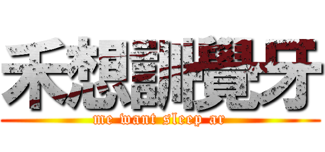 禾想訓覺牙 (me want sleep ar)