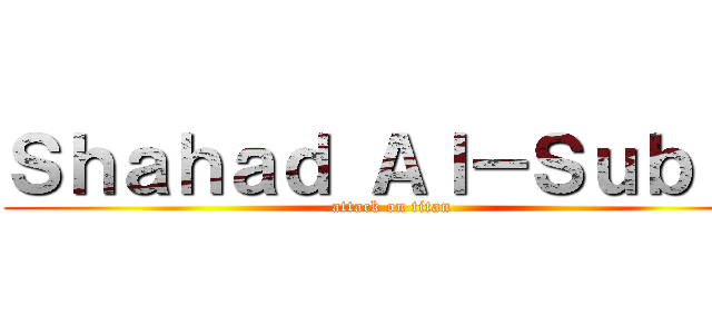 Ｓｈａｈａｄ Ａｌ－Ｓｕｂｉｅ (attack on titan)