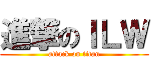 進撃のＩＬＷ (attack on titan)
