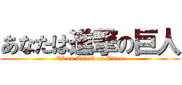 あなたは進撃の巨人 (Tú en Attack on Titan)