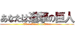 あなたは進撃の巨人 (Tú en Attack on Titan)