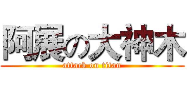 阿展の大神木 (attack on titan)