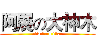 阿展の大神木 (attack on titan)