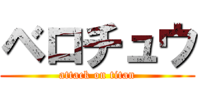 ベロチュウ (attack on titan)